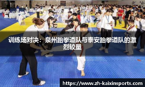 训练场对决:泉州跆拳道队与泰安跆拳道队的激烈较量